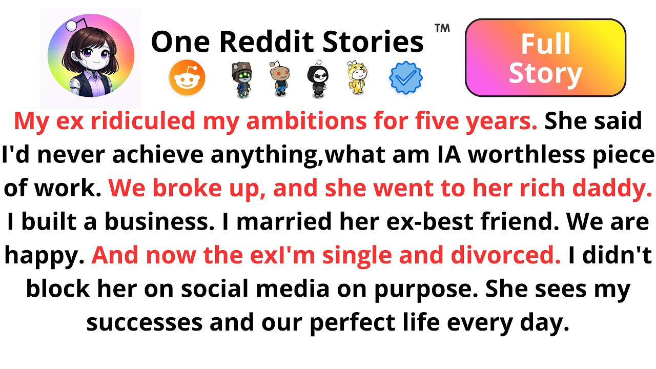 My ex ridiculed my ambitions. She said I'd never achieve anything. I've achieved everything.