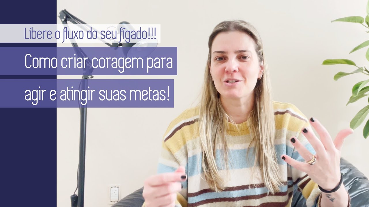 COMO TER CORAGEM PARA AGIR E ATINGIR SUAS METAS? DÊ O PRIMEIRO PASSO! LIBERE O FLUXO DO SEU FÍGADO!