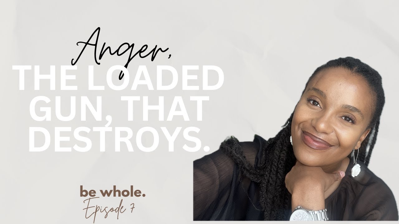 Be Whole - Ep 7: Anger, The Loaded Gun that Destroys// How bad can it really get?