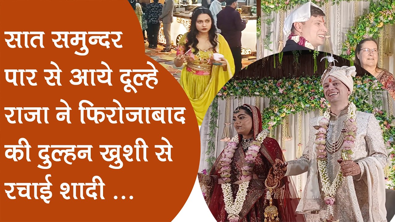 फिरोजाबादः सात समुन्दर पार से आये दूल्हा ने फिरोजाबाद की दुल्हन से की शादी, विदेशी मेहमान हुए शामिल