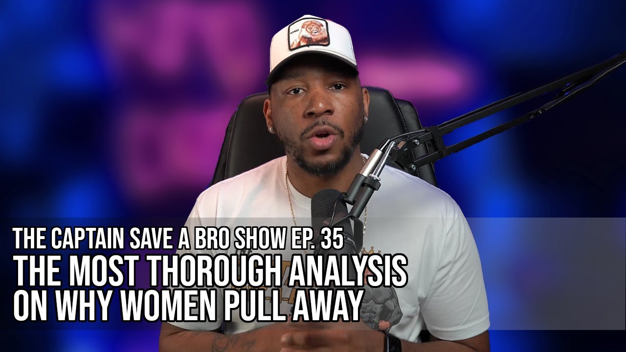 The Captain Save-A-Bro Show Ep 35 - The Most Thorough Analysis On Why Women Pull Away