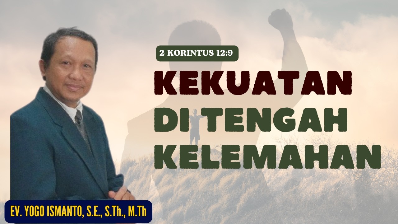 KEKUATAN DI TENGAH KELEMAHAN || 2 KORINTUS 12:9 || EV. YOGO ISMANTO, S.E., S.Th., M.Th