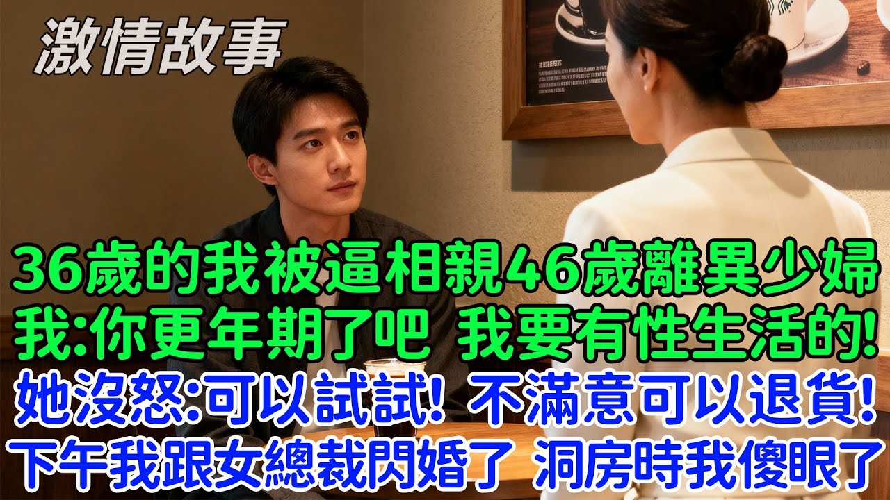 36歲的我被逼相親46歲離異少婦，我直接了當：你更年期了吧！她沒惱怒：我們可以試試！不滿意可以退貨，下午我跟女總裁閃婚了，直到洞房花燭夜時我傻眼了！