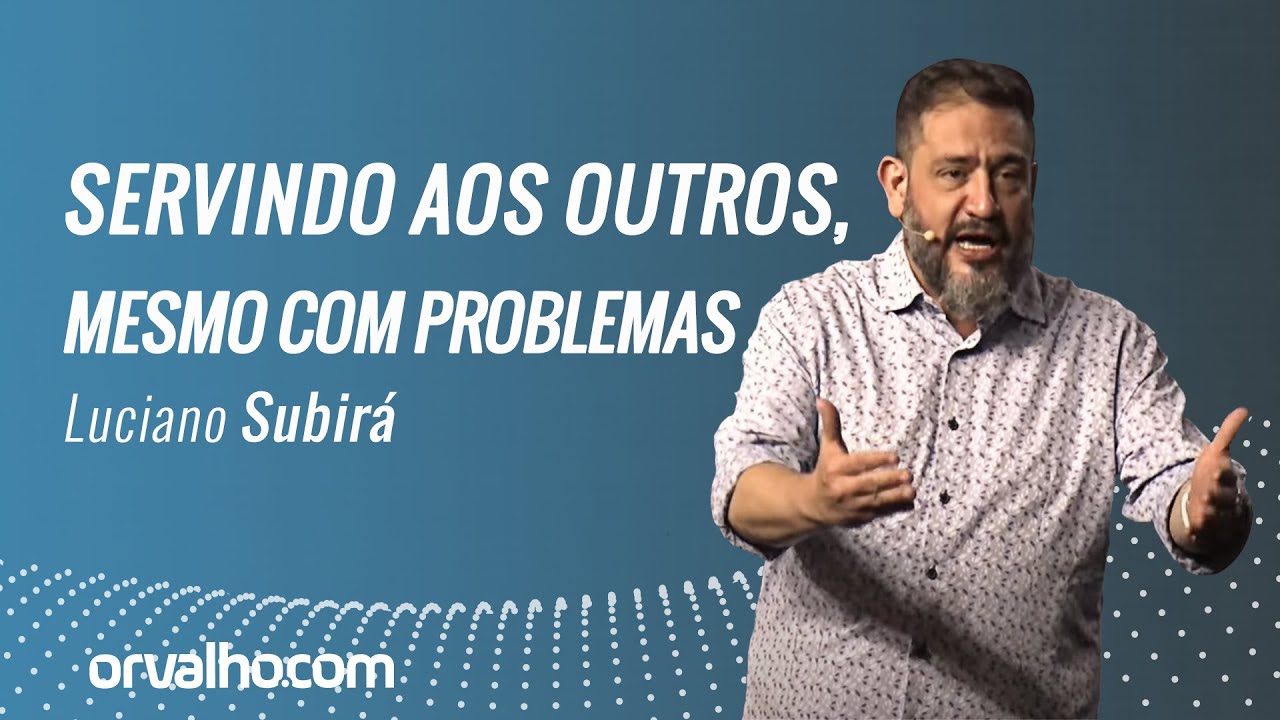 SERVINDO AOS OUTROS MESMO COM PROBLEMAS - Luciano Subirá