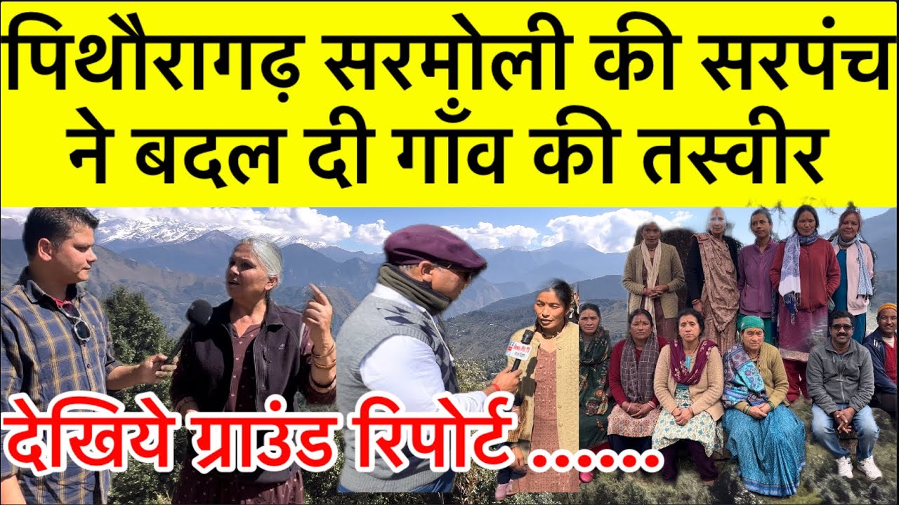 पिथौरागढ़ सरमोली की सरपंच ने बदल दी गाँव की तस्वीर | देखिये एक्सक्लूसिव ग्राउंड रिपोर्ट | Sarmoli |