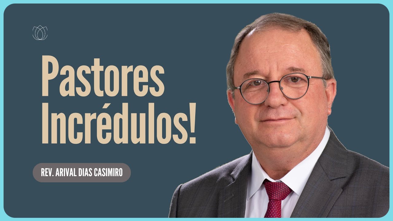 PASTORES INCRÉDULOS  CUIDADO, IGREJA!  |  Rev  Arival Dias Casimiro   IPP