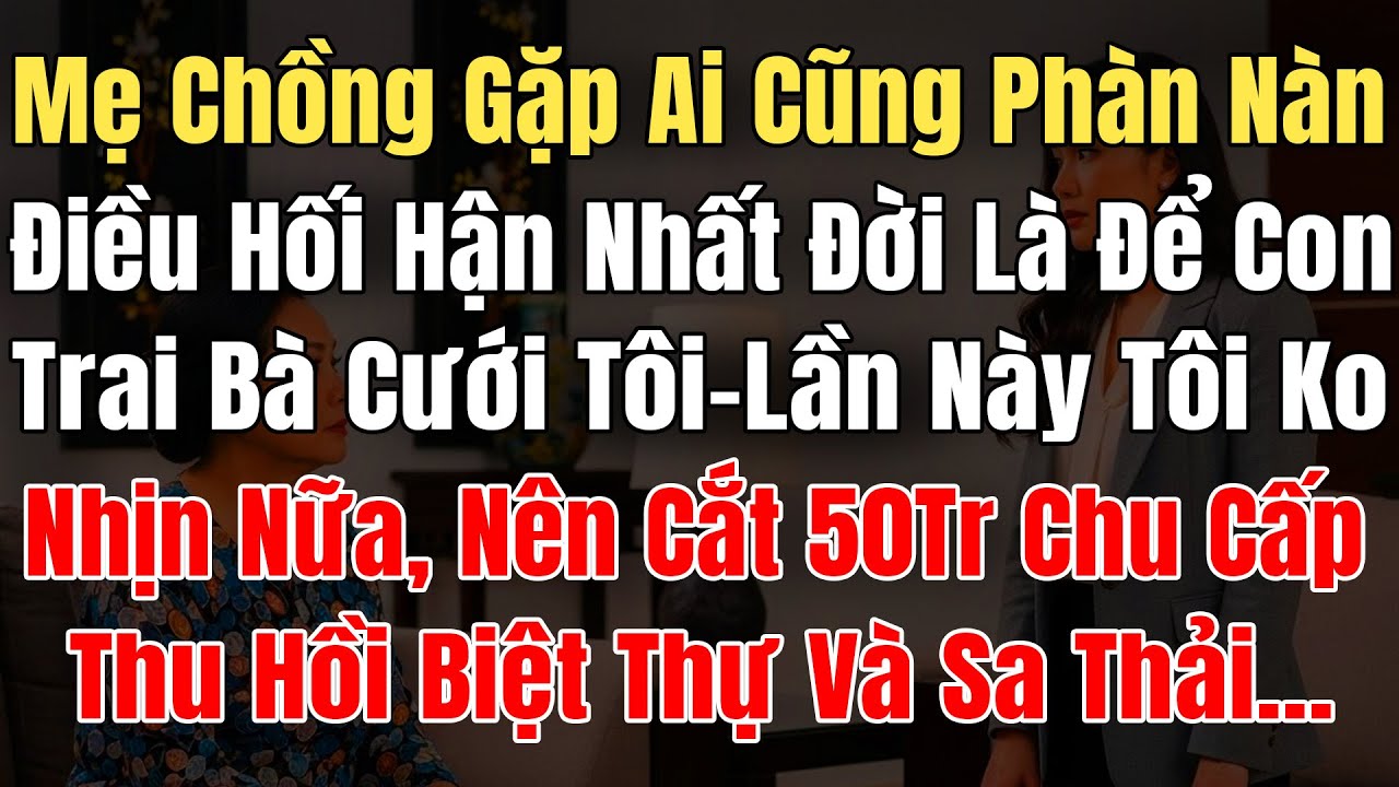 Mẹ Chồng Gặp Ai Cũng Phàn Nàn, Điều Hối Hận Nhất Là Để Con Trai Cưới Tôi, Tôi Ko Nhịn Nữa Cắt 50Tr