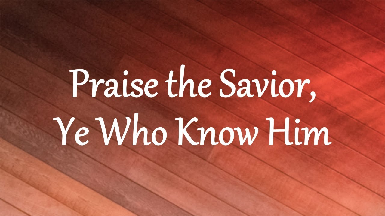 Praise the Savior, Ye Who Know Him