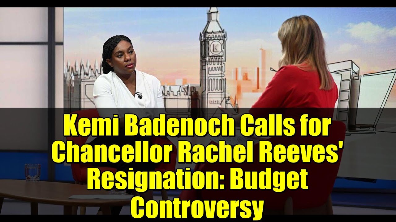 Kemi Badenoch Calls for Chancellor Rachel Reeves' Resignation: Budget Controversy