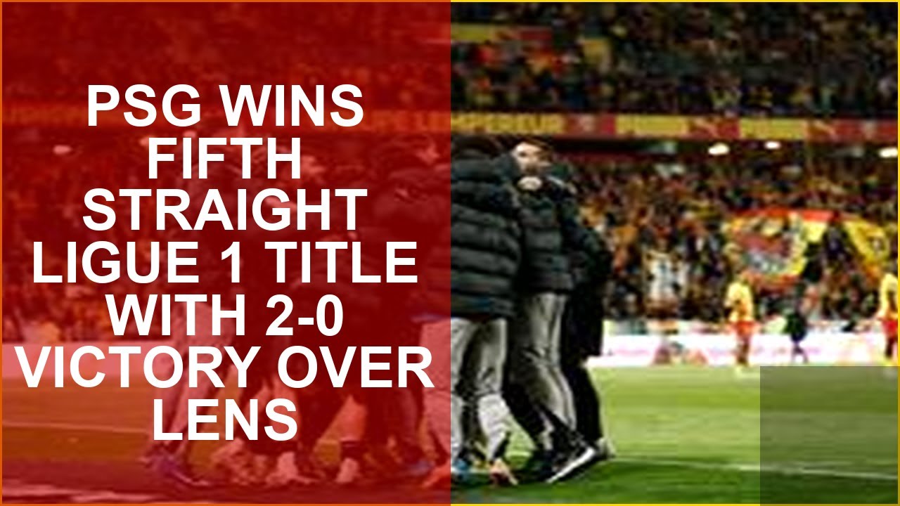 PSG WINS FIFTH STRAIGHT LIGUE 1 TITLE WITH 2-0 VICTORY OVER LENS