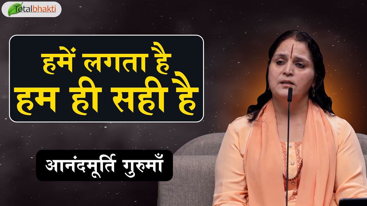 हमें लगता है हम ही सही है | Thoughts | Anandmurti Gurumaa | Total Bhakti