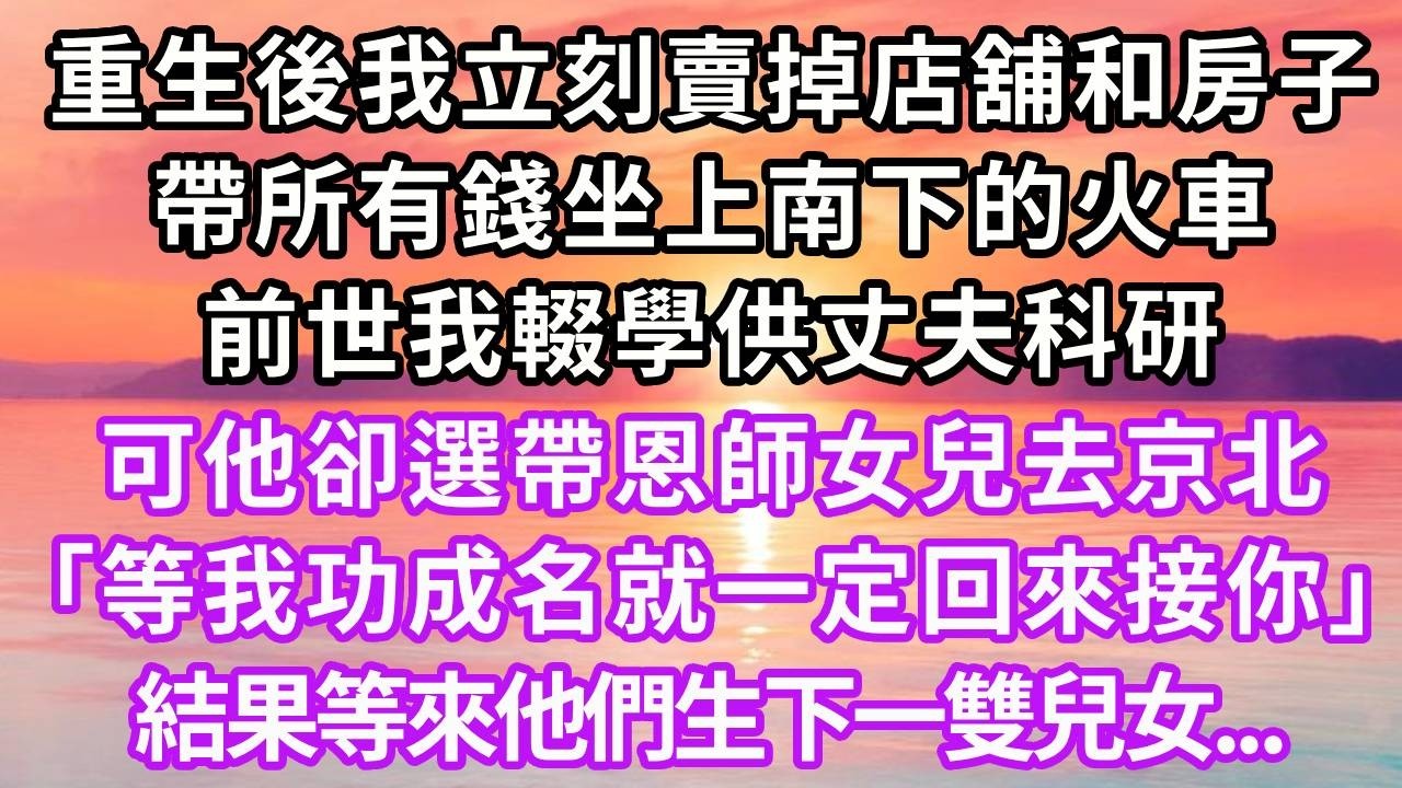 重生後我立刻賣掉店舖和房子，帶所有錢坐上南下的火車，前世我輟學供丈夫科研，可他卻選帶恩師女兒去京北「等我功成名就一定會回來接你」結果等來他們生下一雙兒女..#重生 #大女主 #人生感悟 #情感 #復仇