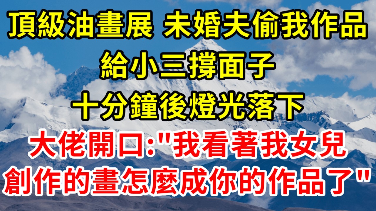 頂級油畫展，未婚夫偷走我作品給小三撐面子，十分鐘後燈光落下，大佬開口：“我看著我女兒創作的畫，怎麼就成你的作品了？”#情感 #故事頻道 #故事分享 #感情