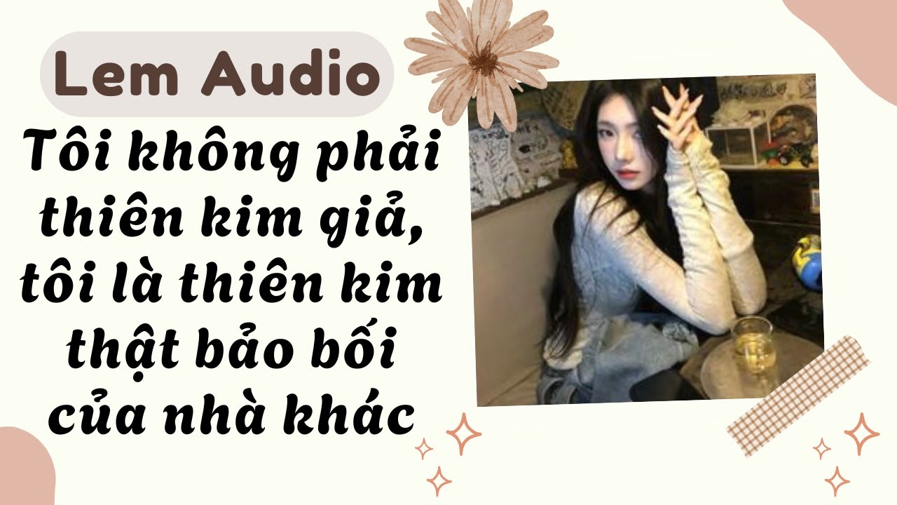 Full audio | Tôi không phải thiên kim giả, tôi là thiên kim thật bảo bối của nhà khác | Lem audio