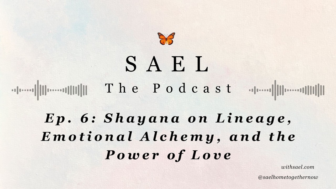 The SAEL Podcast, Episode 6: Shayana on Lineage, Emotional Alchemy, and the Power of Love