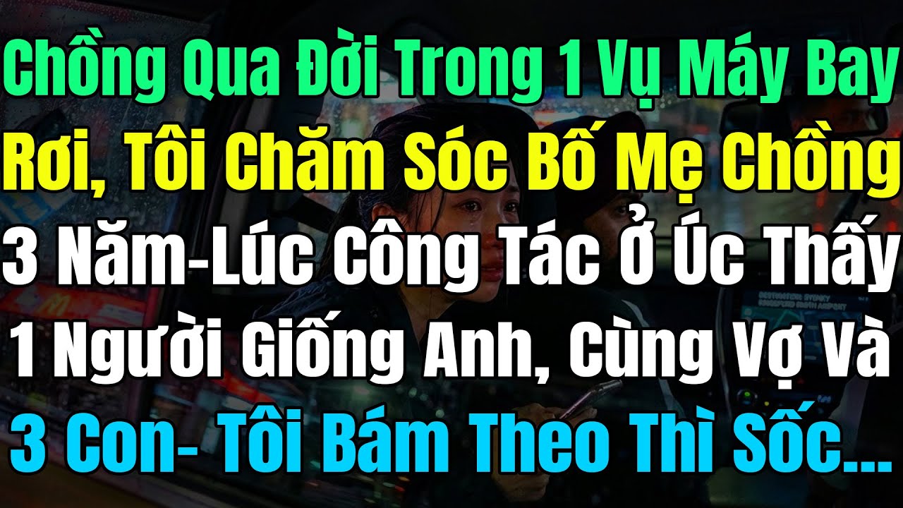 Chồng Qua Đời Vì Máy Bay Rơi, Tôi Chăm Bố Mẹ Anh 3Năm, Đi Úc Thấy 1 Người Y Hệt Anh Cùng Vợ Và 3 Con