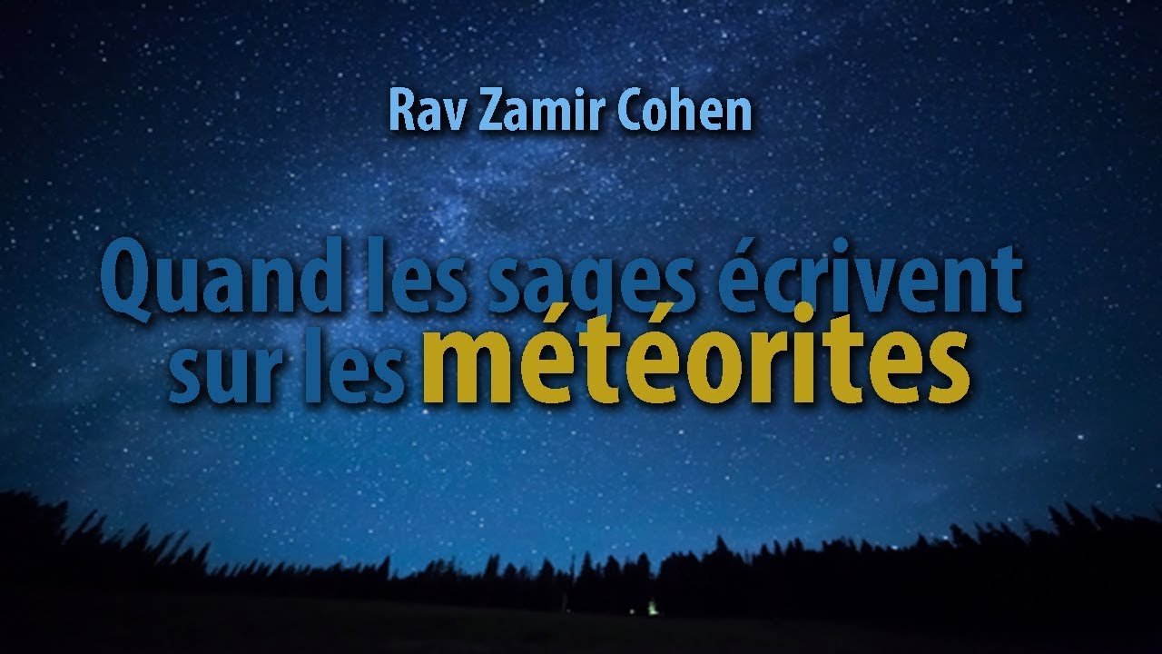 Quand les sages ont écrit sur les météorites - Rav Zamir Cohen