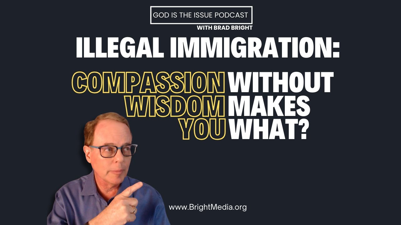 Illegal Immigration Part 01:  Compassion Without Wisdom Makes You What?  #christianworldview