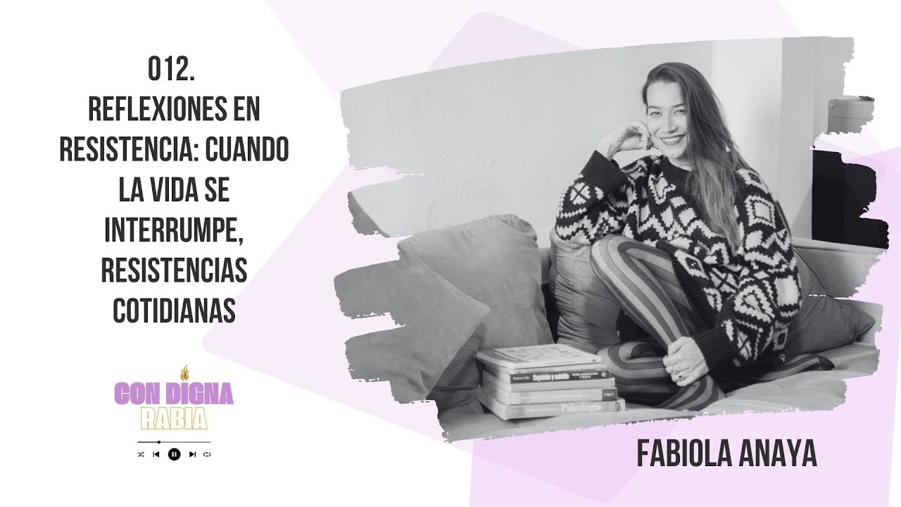 012. Reflexiones en Resistencia: Cuando la vida se interrumpe | Fabiola Anaya #ConDignaRabia