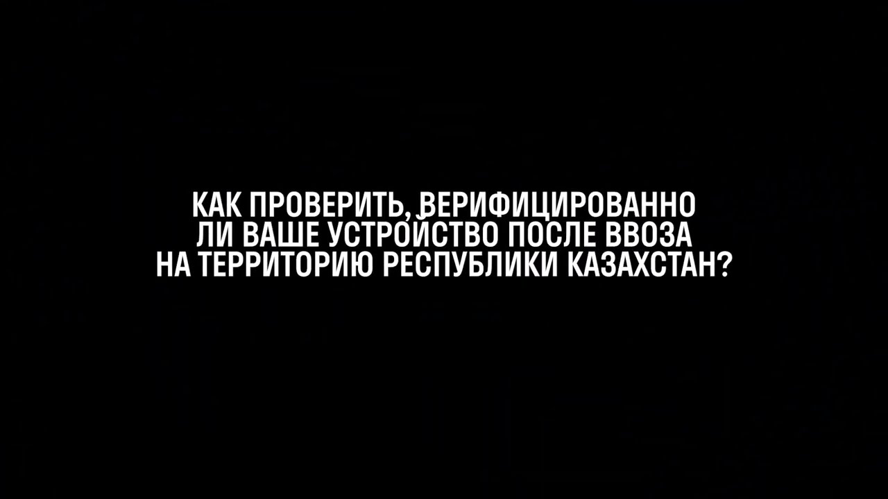 Проверяем, верифицировано ли устройство после ввоза на территорию Республики Казахстан