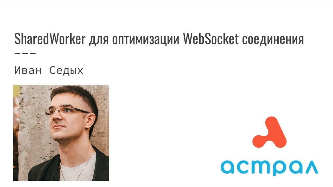 SharedWorker для оптимизации WebSocket соединения. Иван Седых. Астрал-Софт Frontend