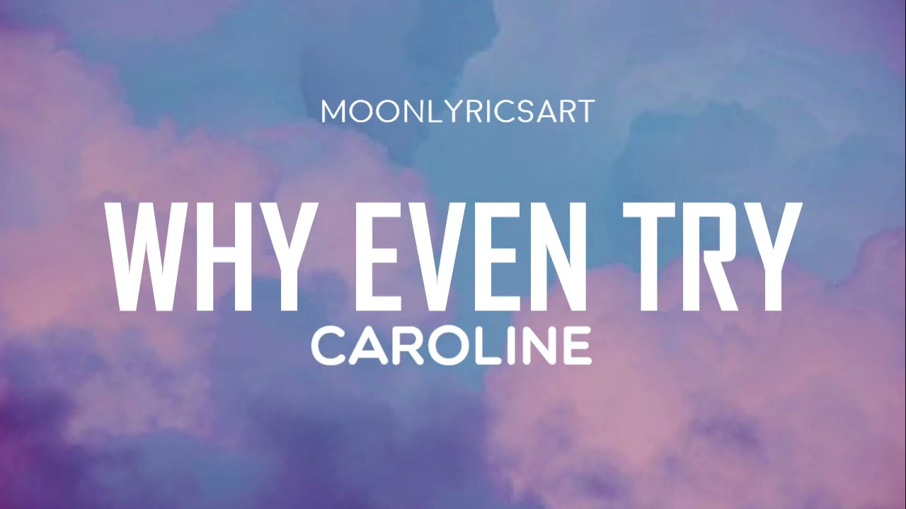 CAROLINE - WHY EVEN TRY (Lyrics)
