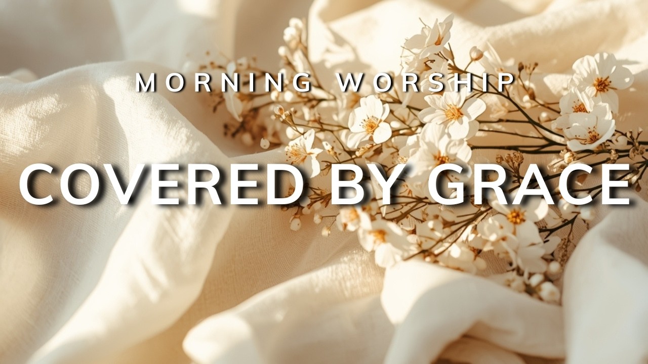 Morning Worship &ndash; Covered by Grace | Peaceful Worship for Forgiveness & Renewal