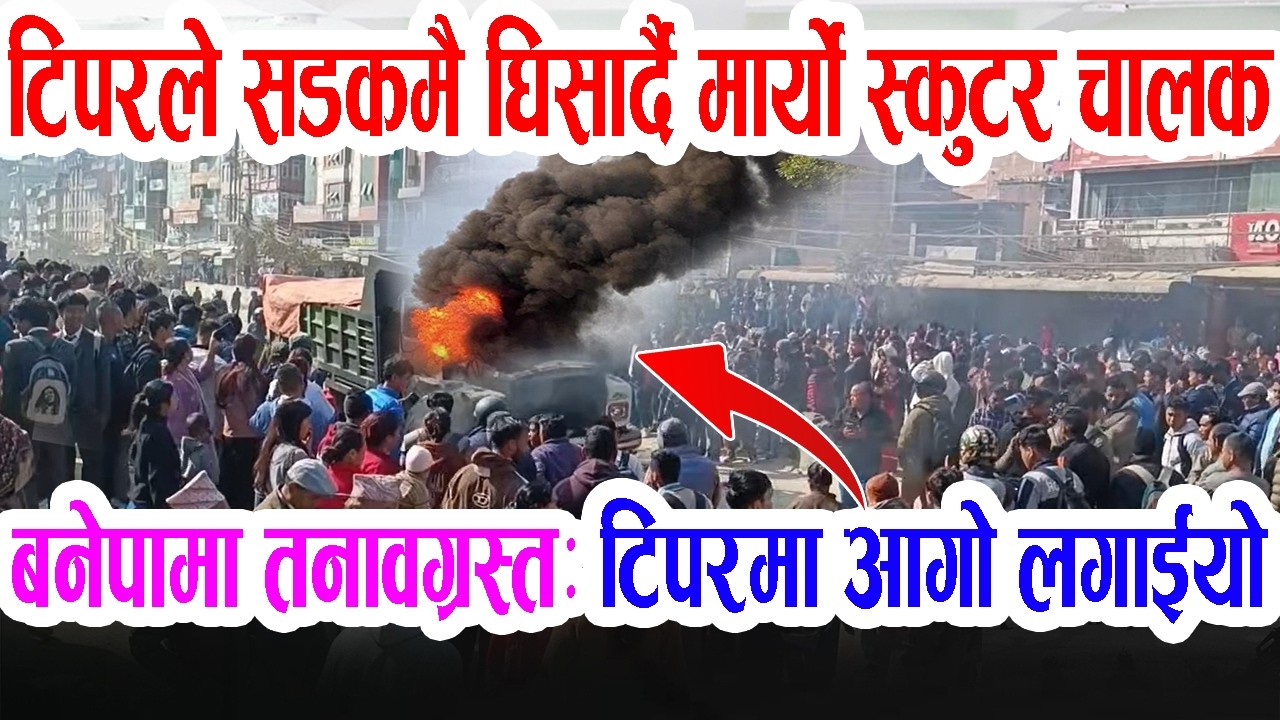 भर्खरै काभ्रेको बनेपामा टिपरले सडकमै घिसार्यो स्कुटर, चालकको मृ'त्यु, टिपरमा आगो लगाईयो Banepa Kavre