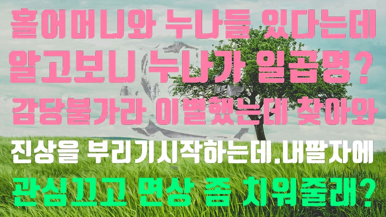 [실화사연]홀어머니와 누나들이 있다는데 알고보니 누나들이 7명이었네요  감당불가라 이별통보하니 동생 책임지라며 진상을 부리네요  거머리 같은것들 제발 사라져!