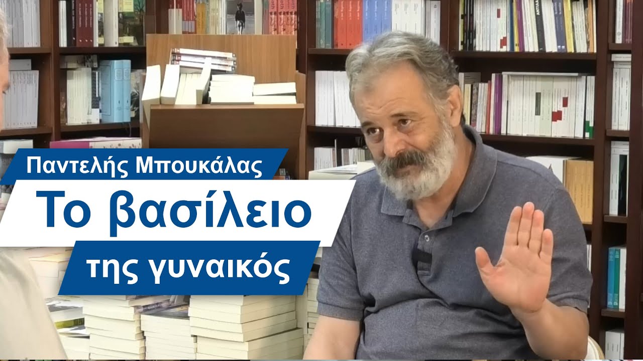 Παντελής Μπουκάλας: Το βασίλειο της γυναικός - #7 Βίος και Πολιτεία