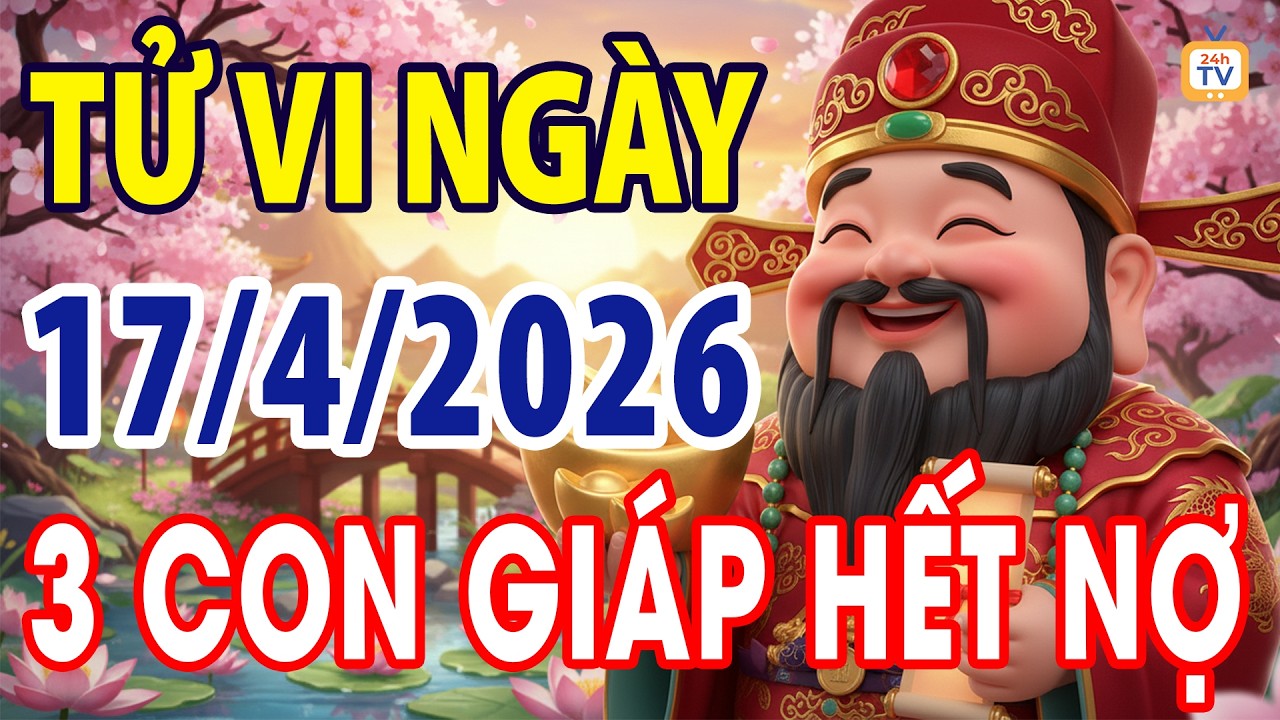 Tử vi ng&agrave;y thứ s&aacute;u, Ng&agrave;y 17 th&aacute;ng 4 năm 2026 | Tử vi 12 con gi&aacute;p | Tử vi ng&agrave;y | Tử vi 24h | TV24h