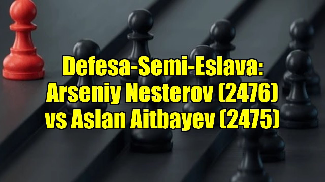 Defesa-Semi-Eslava: Arseniy Nesterov (2476) vs Aslan Aitbayev (2475)