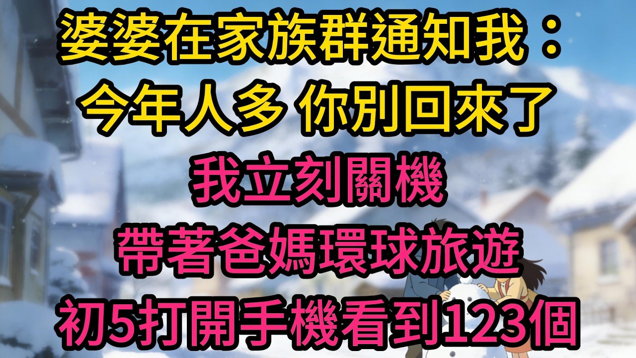 婆婆在家族群通知我：今年人多，你別回來了。我立刻關機帶著爸媽環球旅遊，初5打開手機看到123個未接來電