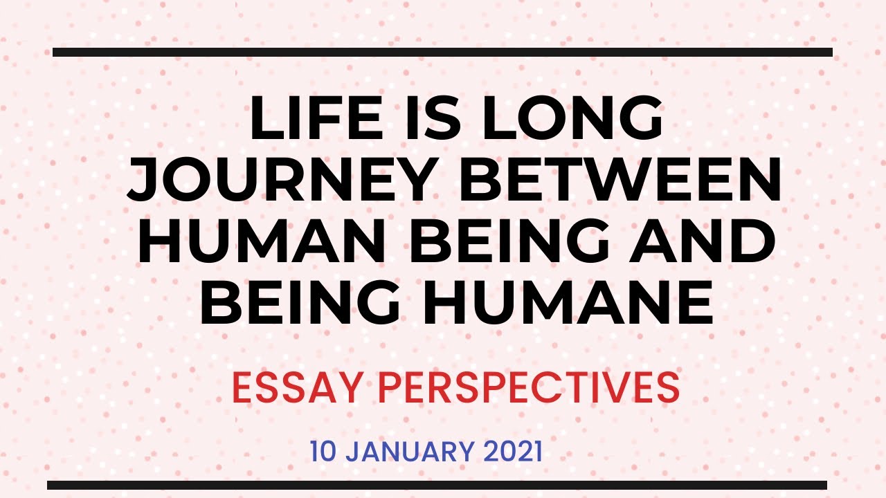 Essay perspectives(January 10, 2021): Life is long journey between human being and being humane
