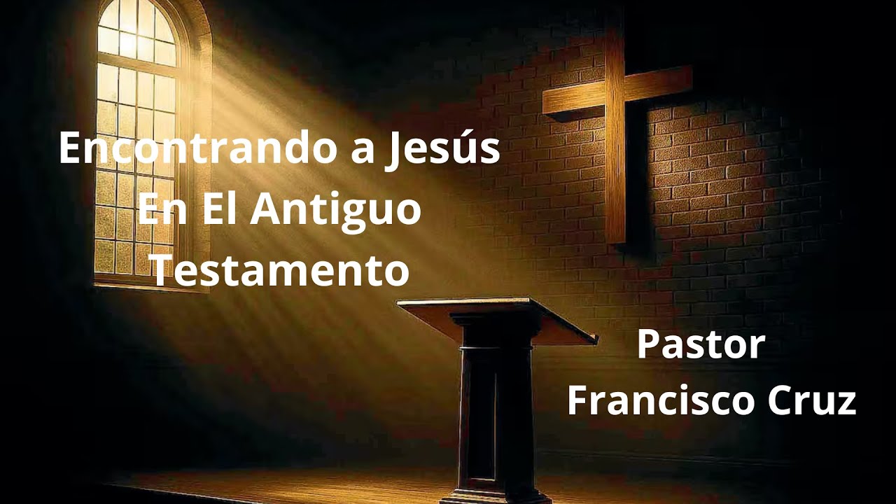 Encontrando a Jesús en el Antiguo Testamento / Pastor Francisco Cruz