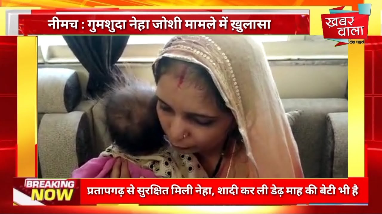 नीमच गुमशुदा नेहा जोशी मामला, प्रतापगढ़ में सुरक्षित मिली नेहा, शादी कर ली, डेढ़ माह की बेटी भी है