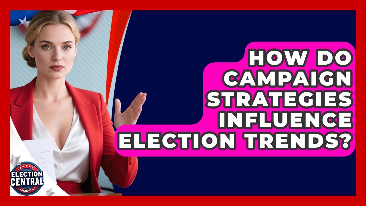 How Do Campaign Strategies Influence Election Trends? - Election Central Channel