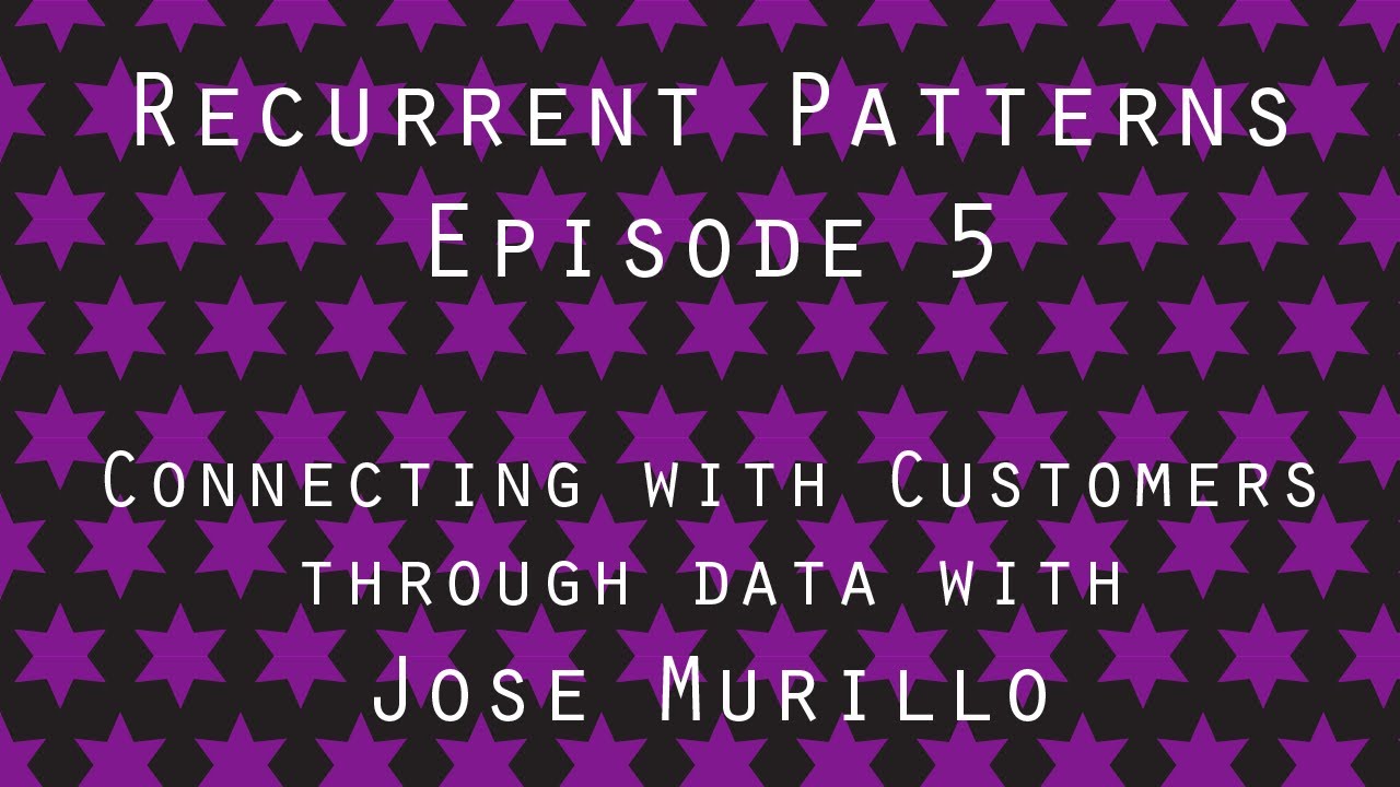 Recurrent Patterns #5 - Jose Murillo. Connecting with customers through data