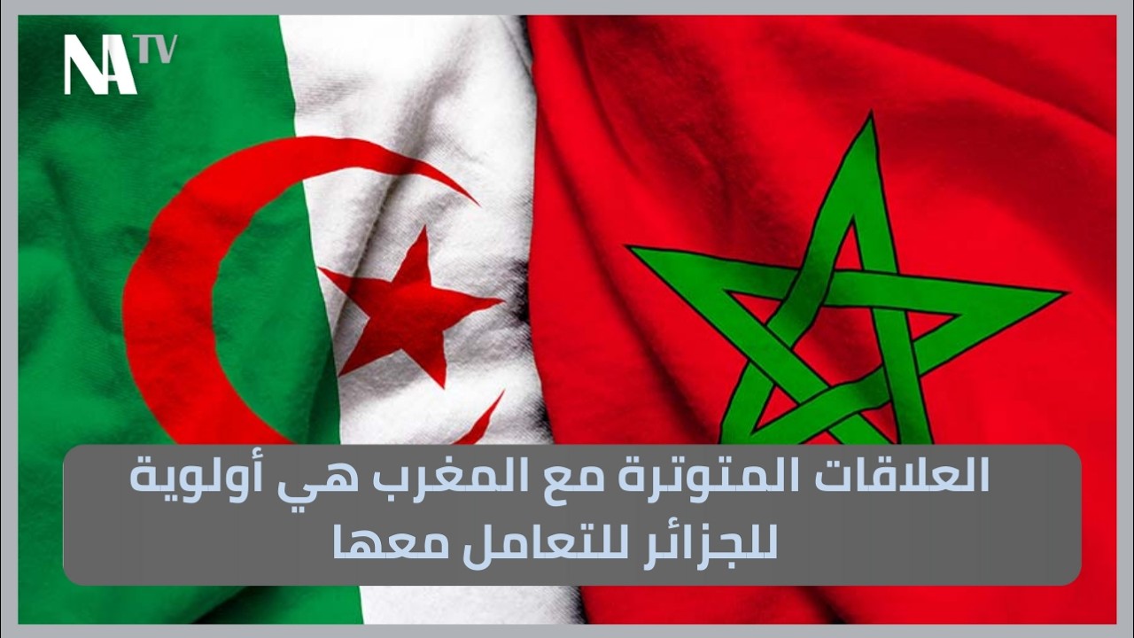 العلاقات المتوترة مع المغرب هي أولوية للجزائر للتعامل معها