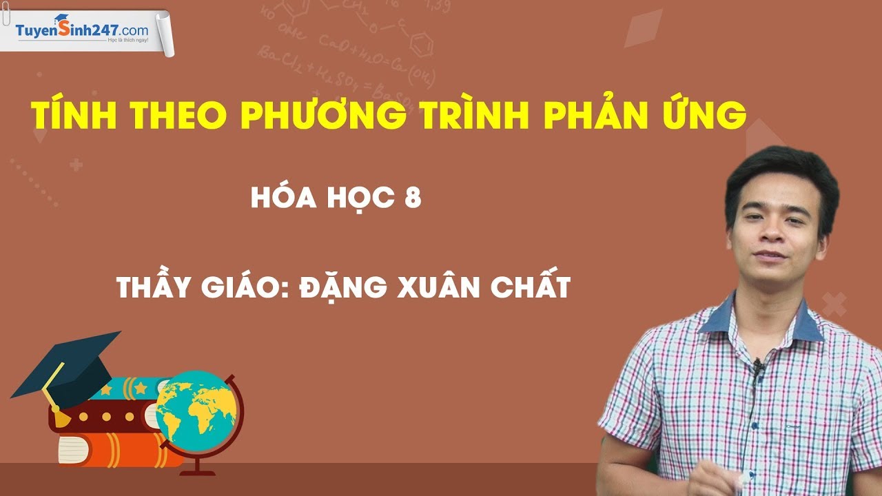 Tính theo phương trình hóa học - Hóa 8 - Thầy Đặng Xuân Chất