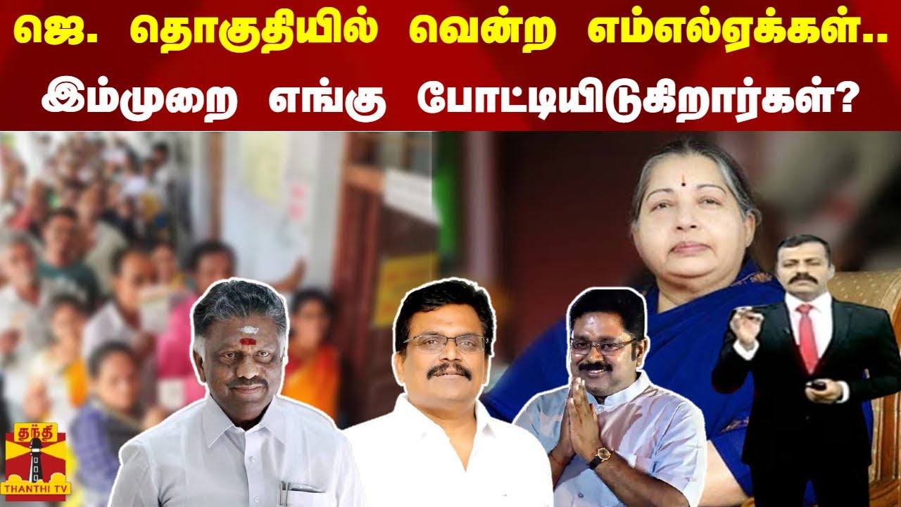 ஜெ. தொகுதியில் வென்ற எம்எல்ஏக்கள்.. - இம்முறை எங்கு போட்டியிடுகிறார்கள்?