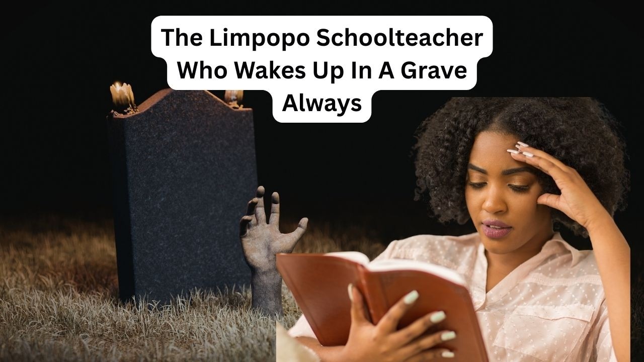 The Limpopo Schoolteacher Who Wakes Up In A Grave Always