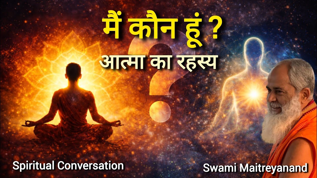 मैं कौन हूँ? आत्मा का रहस्य क्या है? | Swami Maitreyanand 