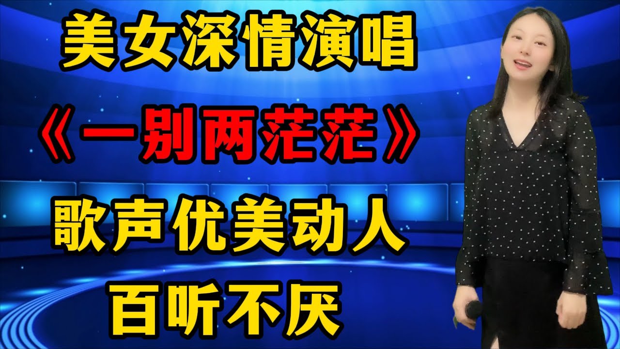 美女深情演唱最新情歌《一别两茫茫》，歌声优美动人，百听不厌！