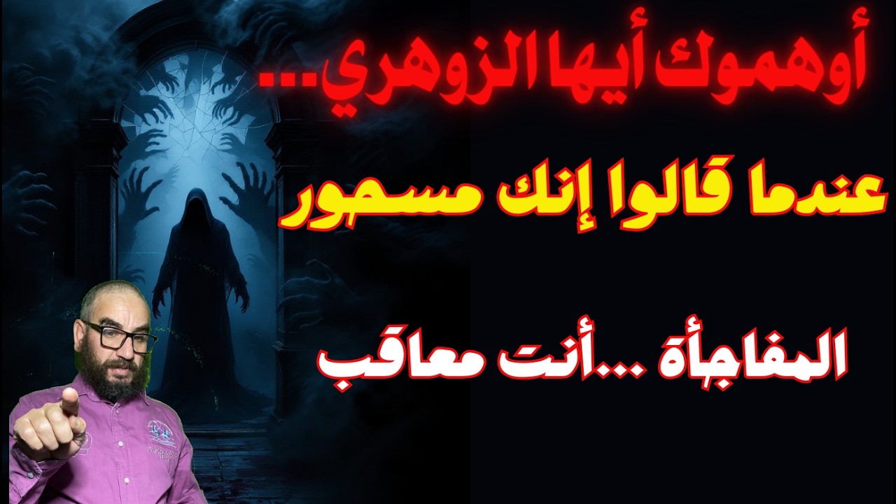 أوهموك أيها الزوهري...عندما قالوا إنك مسحور المفاجأة ...أنت معاقب