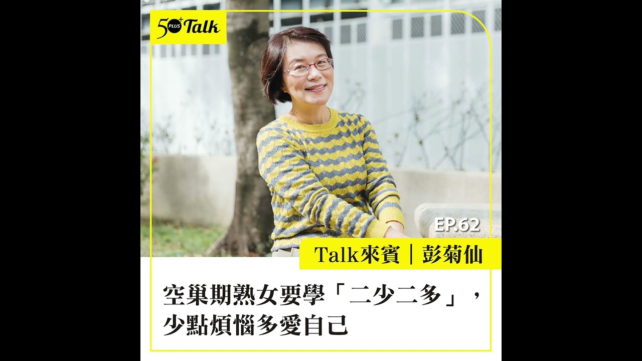彭菊仙：空巢期熟女要學「二少二多」，少點煩惱多愛自己 (ep.62) ｜50+Talk
