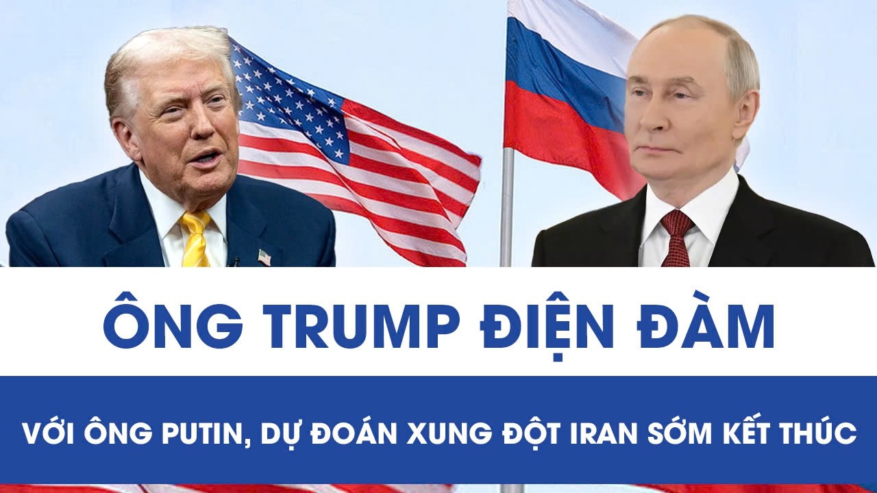 Ông Trump trao đổi với ông Putin về vấn đề Iran, dự đoán xung đột sẽ sớm chấm dứt