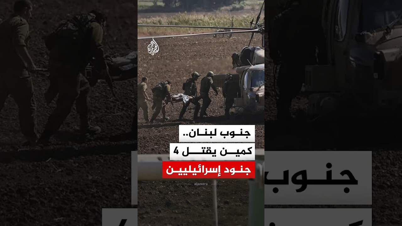 اعتراف إسرائيلي بمقتل ضابط و3 جنود في كمين نصبه حزب الله في جنوب لبنان