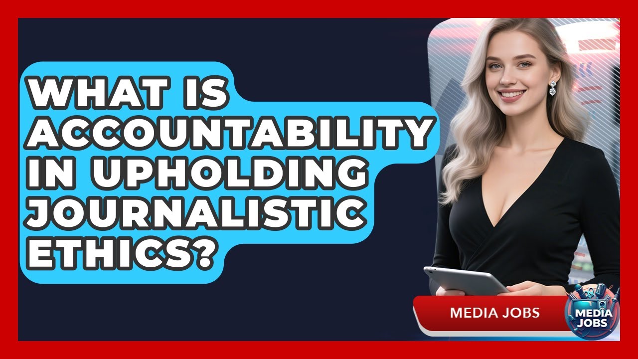 What Is Accountability In Upholding Journalistic Ethics? - Media Jobs