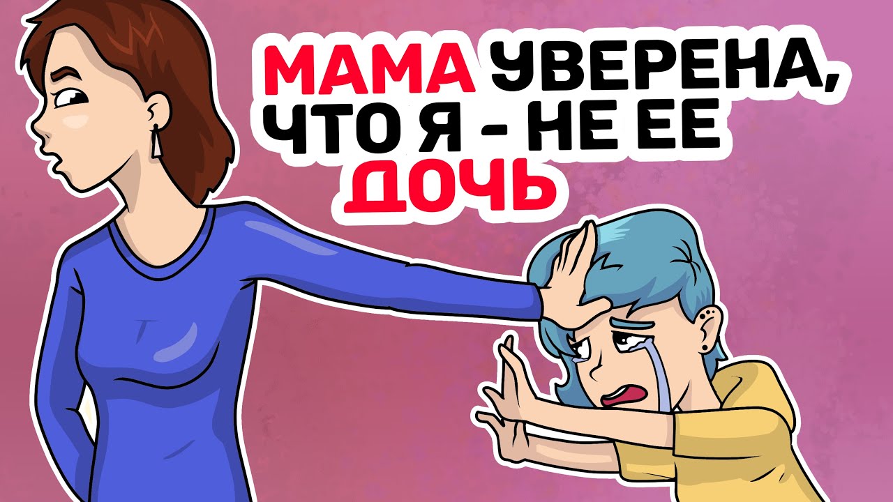 МАМА уверена, что я - не ее ДОЧЬ